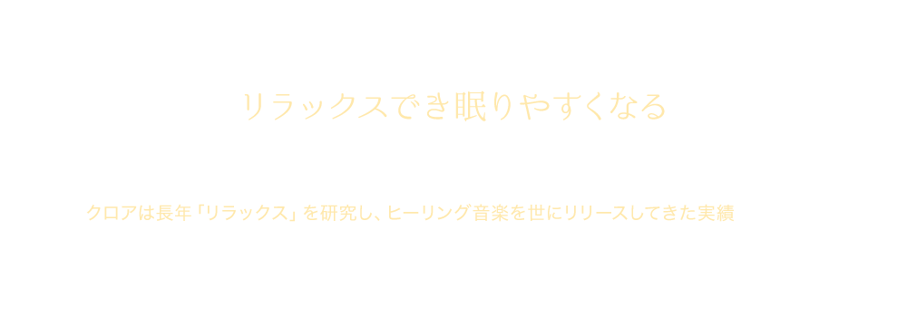 人によって音楽の嗜好はさまざま。クロアは長年「リラックス」を研究し、ヒーリング音楽を世にリリースしてきた実績があります。クロアの「RELAX WORLD」アプリは、医学博士が監修した楽曲をはじめ、リラックスをもたらすさまざまな種類の音楽をお届けします。