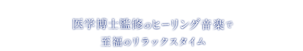 医学博士監修のヒーリング音楽で至福のリラックスタイム